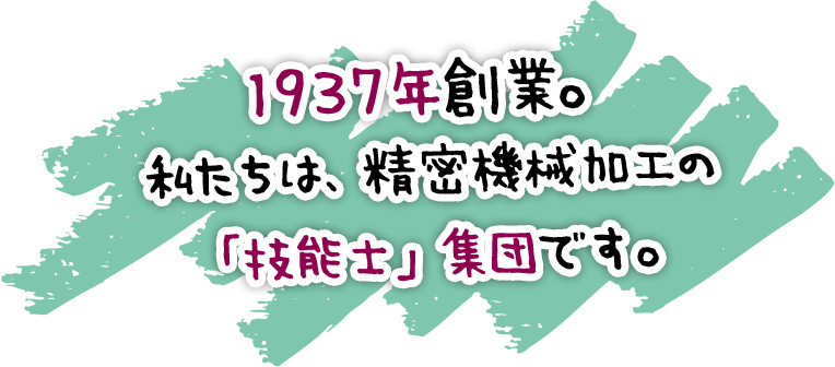 1937年創業。私たちは、精密機械加工の「技能士」集団です。